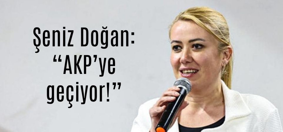 Şeniz Doğan: “AKP’ye geçiyor!”