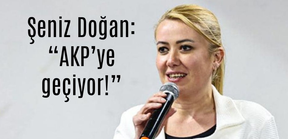 Şeniz Doğan: “AKP’ye geçiyor!”